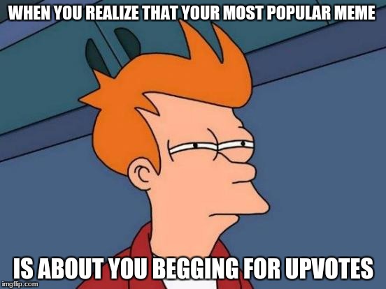 wait, that actually works? | WHEN YOU REALIZE THAT YOUR MOST POPULAR MEME; IS ABOUT YOU BEGGING FOR UPVOTES | image tagged in memes,futurama fry,funny,upvotes,begging | made w/ Imgflip meme maker