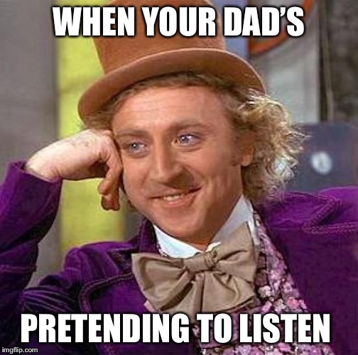 Creepy Condescending Wonka Meme | WHEN YOUR DAD’S; PRETENDING TO LISTEN | image tagged in memes,creepy condescending wonka | made w/ Imgflip meme maker