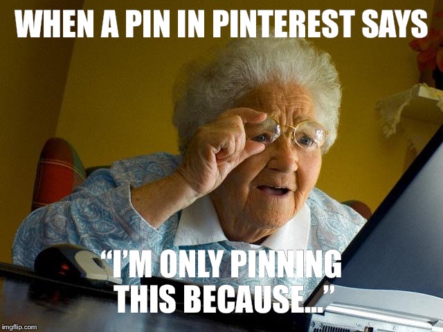 And you’re like “What is this? No one cares” | WHEN A PIN IN PINTEREST SAYS; “I’M ONLY PINNING THIS BECAUSE...” | image tagged in memes,grandma finds the internet,funny | made w/ Imgflip meme maker