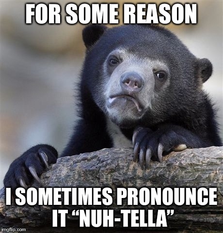 Confession Bear Meme | FOR SOME REASON I SOMETIMES PRONOUNCE IT “NUH-TELLA” | image tagged in memes,confession bear | made w/ Imgflip meme maker