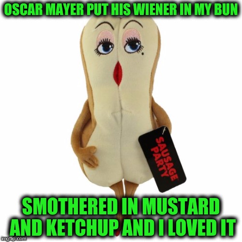 And if I were an Oscar Mayer Wiener everyone would be in Love with me! | OSCAR MAYER PUT HIS WIENER IN MY BUN; SMOTHERED IN MUSTARD AND KETCHUP AND I LOVED IT | image tagged in memes,buns,oscar mayer,custom template | made w/ Imgflip meme maker