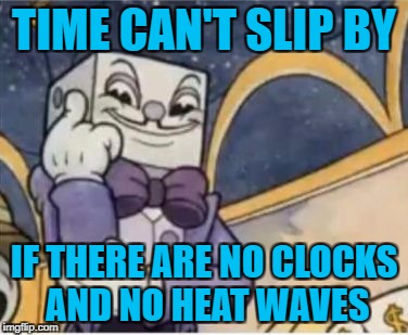 King Dice Rolls Safe | TIME CAN'T SLIP BY IF THERE ARE NO CLOCKS AND NO HEAT WAVES | image tagged in king dice rolls safe | made w/ Imgflip meme maker