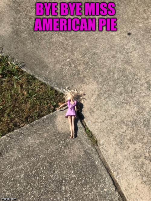 Day of the dead Barbie (another lovely find on one of my walks) | BYE BYE MISS AMERICAN PIE | image tagged in barbie,dead as a doornail | made w/ Imgflip meme maker