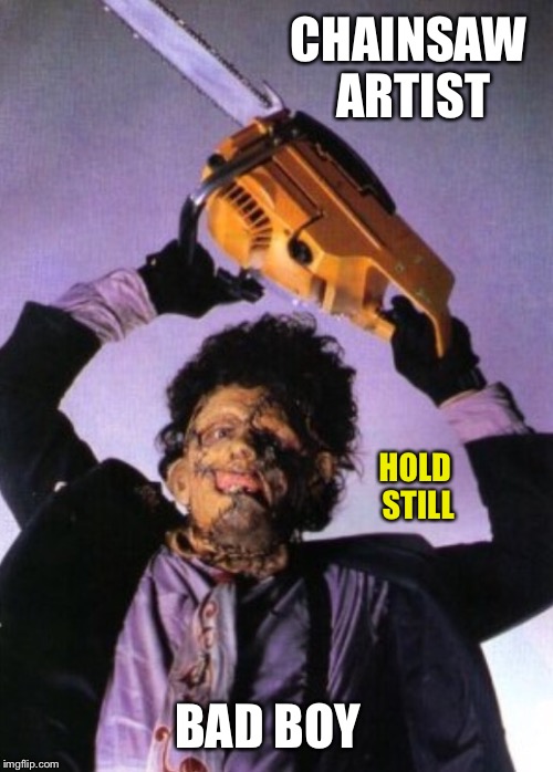CHAINSAW ARTIST BAD BOY HOLD STILL | made w/ Imgflip meme maker