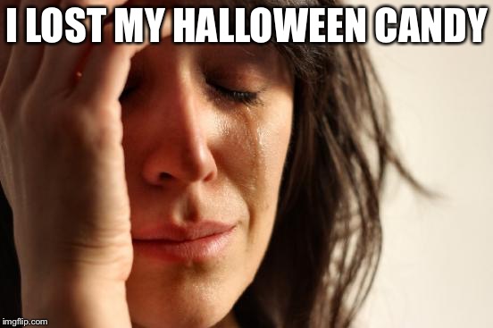 First World Problems | I LOST MY HALLOWEEN CANDY | image tagged in memes,first world problems | made w/ Imgflip meme maker
