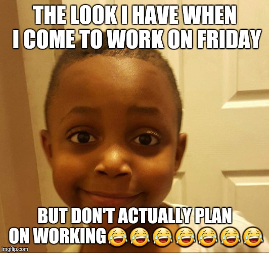 THE LOOK I HAVE WHEN I COME TO WORK ON FRIDAY; BUT DON'T ACTUALLY PLAN ON WORKING😂😂😂😂😂😂😂 | image tagged in the look | made w/ Imgflip meme maker