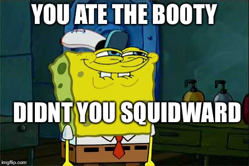 Don't You Squidward Meme | YOU ATE THE BOOTY; DIDNT YOU SQUIDWARD | image tagged in memes,dont you squidward | made w/ Imgflip meme maker