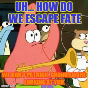 No Patrick Meme | UH... HOW DO WE ESCAPE FATE; WE DON'T PATRICK. CRONUS,WERE LOOKING AT YOU. | image tagged in memes,no patrick | made w/ Imgflip meme maker