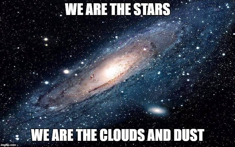 Galaxy | WE ARE THE STARS; WE ARE THE CLOUDS AND DUST | image tagged in galaxy | made w/ Imgflip meme maker