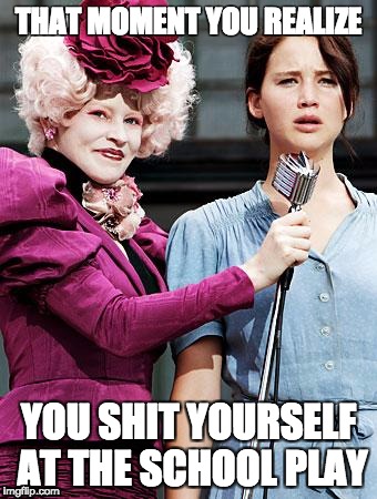 Hunger Games | THAT MOMENT YOU REALIZE; YOU SHIT YOURSELF AT THE SCHOOL PLAY | image tagged in hunger games | made w/ Imgflip meme maker