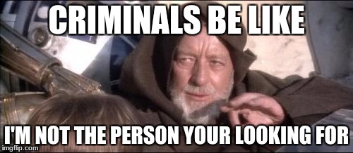 These Aren't The Droids You Were Looking For | CRIMINALS BE LIKE; I'M NOT THE PERSON YOUR LOOKING FOR | image tagged in memes,these arent the droids you were looking for | made w/ Imgflip meme maker