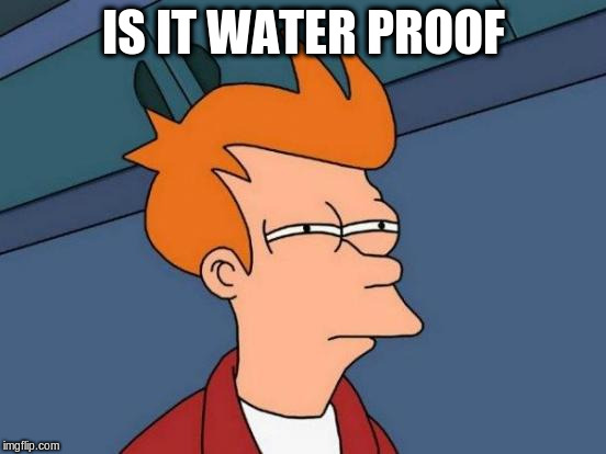 Futurama Fry Meme | IS IT WATER PROOF | image tagged in memes,futurama fry | made w/ Imgflip meme maker