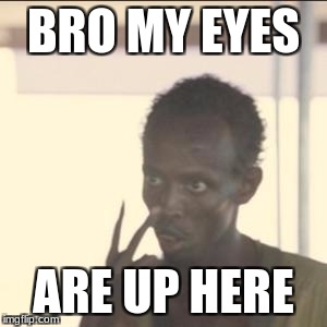 Look At Me | BRO MY EYES; ARE UP HERE | image tagged in memes,look at me | made w/ Imgflip meme maker