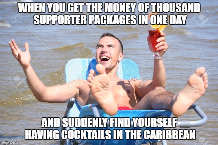 WHEN YOU GET THE MONEY OF THOUSAND SUPPORTER PACKAGES IN ONE DAY; AND SUDDENLY FIND YOURSELF HAVING COCKTAILS IN THE CARIBBEAN | made w/ Imgflip meme maker
