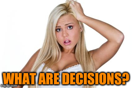 WHAT ARE DECISIONS? | made w/ Imgflip meme maker