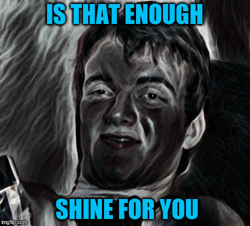 IS THAT ENOUGH SHINE FOR YOU | made w/ Imgflip meme maker
