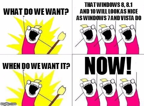 What Do We Want Meme | WHAT DO WE WANT? THAT WINDOWS 8, 8.1 AND 10 WILL LOOK AS NICE AS WINDOWS 7 AND VISTA DO; NOW! WHEN DO WE WANT IT? | image tagged in memes,what do we want | made w/ Imgflip meme maker
