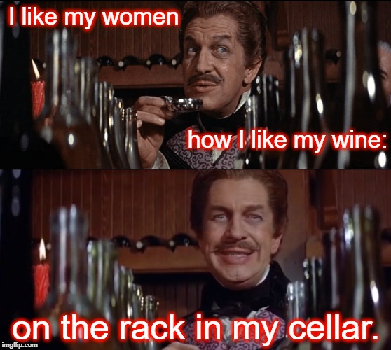 Vincent Price had exquisite taste. | I like my women; how I like my wine:; on the rack in my cellar. | image tagged in vincent price,women | made w/ Imgflip meme maker