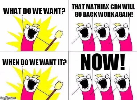 What Do We Want Meme | WHAT DO WE WANT? THAT MATHJAX CDN WILL GO BACK WORK AGAIN! NOW! WHEN DO WE WANT IT? | image tagged in memes,what do we want | made w/ Imgflip meme maker