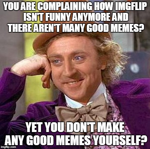 "If you want to change the world,start with yourself" - Mahatma Gandhi | YOU ARE COMPLAINING HOW IMGFLIP ISN'T FUNNY ANYMORE AND THERE AREN'T MANY GOOD MEMES? YET YOU DON'T MAKE ANY GOOD MEMES YOURSELF? | image tagged in memes,creepy condescending wonka,gandhi,imgflip,powermetalhead,complaining | made w/ Imgflip meme maker