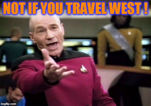 Picard Wtf Meme | NOT IF YOU TRAVEL WEST ! | image tagged in memes,picard wtf | made w/ Imgflip meme maker