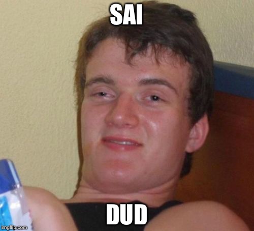 10 Guy Meme | SAI; DUD | image tagged in memes,10 guy | made w/ Imgflip meme maker