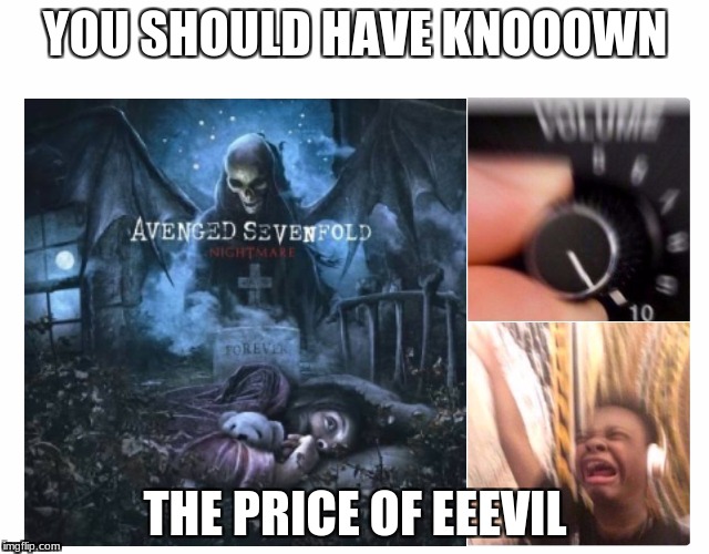 YOU SHOULD HAVE KNOOOWN; THE PRICE OF EEEVIL | image tagged in music,turn up,jay versace,a7x | made w/ Imgflip meme maker