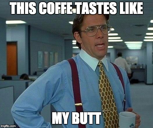 That Would Be Great Meme | THIS COFFE TASTES LIKE; MY BUTT | image tagged in memes,that would be great | made w/ Imgflip meme maker