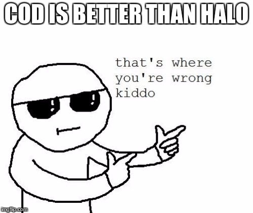That's where you're wrong kiddo | COD IS BETTER THAN HALO | image tagged in that's where you're wrong kiddo | made w/ Imgflip meme maker