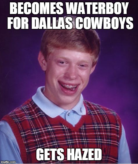 Bad Luck Brian | BECOMES WATERBOY FOR DALLAS COWBOYS; GETS HAZED | image tagged in memes,bad luck brian | made w/ Imgflip meme maker