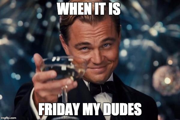 Leonardo Dicaprio Cheers Meme | WHEN IT IS; FRIDAY MY DUDES | image tagged in memes,leonardo dicaprio cheers | made w/ Imgflip meme maker