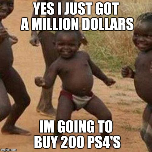 Third World Success Kid | YES I JUST GOT A MILLION DOLLARS; IM GOING TO BUY 200 PS4'S | image tagged in memes,third world success kid | made w/ Imgflip meme maker