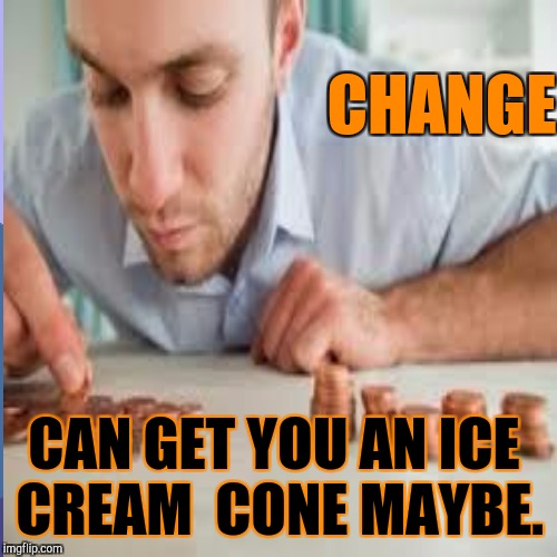 CHANGE CAN GET YOU AN ICE CREAM  CONE MAYBE. | made w/ Imgflip meme maker