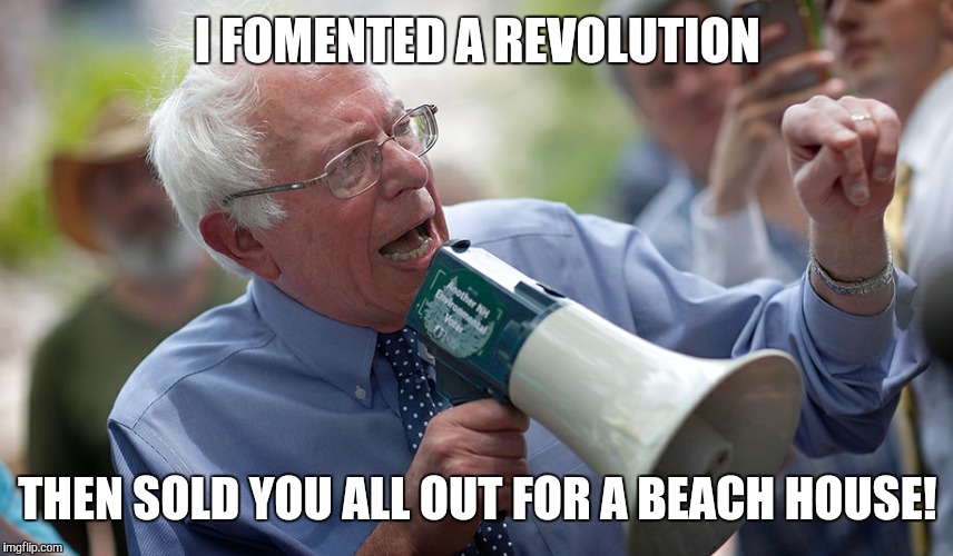 Bernie Sanders megaphone | I FOMENTED A REVOLUTION; THEN SOLD YOU ALL OUT FOR A BEACH HOUSE! | image tagged in bernie sanders megaphone | made w/ Imgflip meme maker