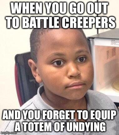 Minor Mistake Marvin Meme | WHEN YOU GO OUT TO BATTLE CREEPERS; AND YOU FORGET TO EQUIP A TOTEM OF UNDYING | image tagged in memes,minor mistake marvin | made w/ Imgflip meme maker