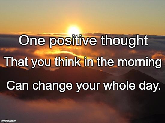 good morning | One positive thought; That you think in the morning; Can change your whole day. | image tagged in good morning | made w/ Imgflip meme maker