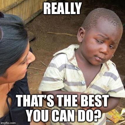 Third World Skeptical Kid |  REALLY; THAT’S THE BEST YOU CAN DO? | image tagged in memes,third world skeptical kid | made w/ Imgflip meme maker