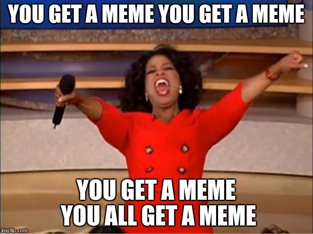 Oprah You Get A Meme | YOU GET A MEME YOU GET A MEME; YOU GET A MEME YOU ALL GET A MEME | image tagged in memes,oprah you get a | made w/ Imgflip meme maker