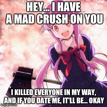 Yandere | HEY... I HAVE A MAD CRUSH ON YOU; I KILLED EVERYONE IN MY WAY, AND IF YOU DATE ME, IT'LL BE... OKAY | image tagged in yandere | made w/ Imgflip meme maker
