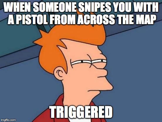 Futurama Fry | WHEN SOMEONE SNIPES YOU WITH A PISTOL FROM ACROSS THE MAP; TRIGGERED | image tagged in memes,futurama fry | made w/ Imgflip meme maker