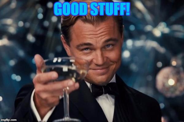 Leonardo Dicaprio Cheers Meme | GOOD STUFF! | image tagged in memes,leonardo dicaprio cheers | made w/ Imgflip meme maker