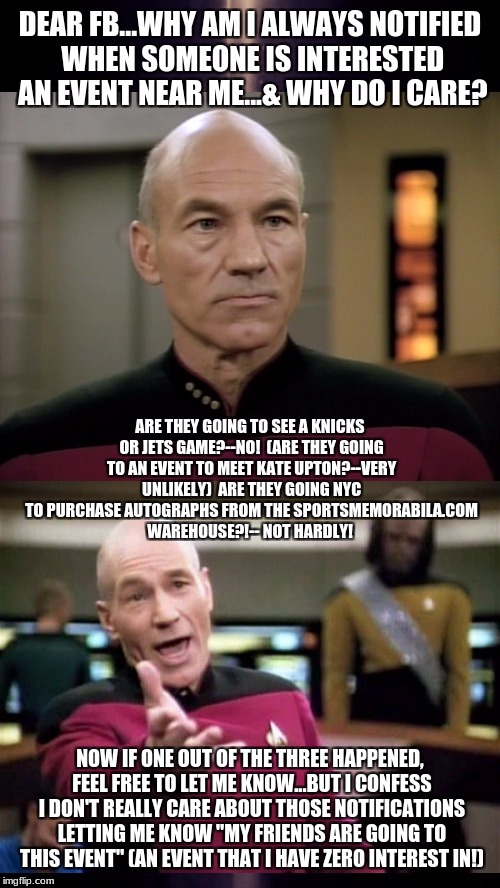 One main reason why I hate Facebook | NOW IF ONE OUT OF THE THREE HAPPENED, FEEL FREE TO LET ME KNOW...BUT I CONFESS I DON'T REALLY CARE ABOUT THOSE NOTIFICATIONS LETTING ME KNOW "MY FRIENDS ARE GOING TO THIS EVENT" (AN EVENT THAT I HAVE ZERO INTEREST IN!) | image tagged in facebook,notifications,memes,stupid notifications,captain picard facepalm,picard wtf | made w/ Imgflip meme maker