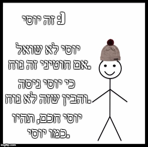 Be Like Bill Meme | זה יוסי :); יוסי לא שואל אם חוטיני זה נוח. כי יוסי ניסה והבין שזה לא נוח. יוסי חכם, תהיו כמו יוסי. | image tagged in memes,be like bill | made w/ Imgflip meme maker