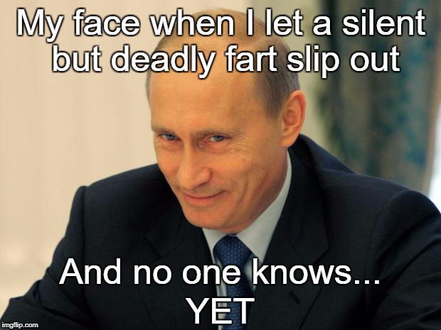 vladimir putin smiling | My face when I let a silent but deadly fart slip out; And no one knows... YET | image tagged in vladimir putin smiling | made w/ Imgflip meme maker