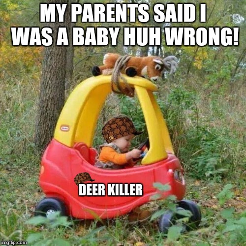 Elmer Fudd goes deer hunting | MY PARENTS SAID I WAS A BABY HUH WRONG! DEER KILLER | image tagged in elmer fudd goes deer hunting,scumbag | made w/ Imgflip meme maker