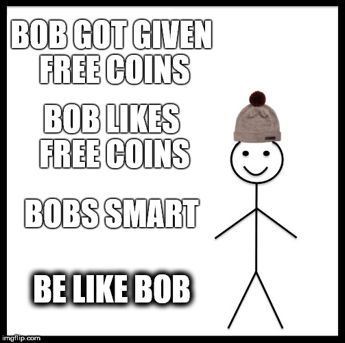 Be Like Bill Meme | BOB GOT GIVEN FREE COINS; BOB LIKES FREE COINS; BOBS SMART; BE LIKE BOB | image tagged in memes,be like bill | made w/ Imgflip meme maker