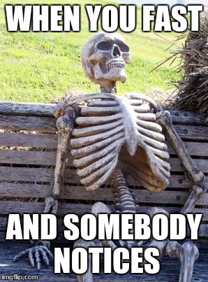 Waiting Skeleton Meme | WHEN YOU FAST; AND SOMEBODY NOTICES | image tagged in memes,waiting skeleton | made w/ Imgflip meme maker