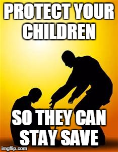 Kindness 1 | PROTECT YOUR CHILDREN; SO THEY CAN STAY SAVE | image tagged in kindness 1 | made w/ Imgflip meme maker
