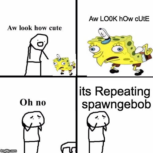 BOI | Aw LO0K hOw cUtE; its Repeating spawngebob | image tagged in boi | made w/ Imgflip meme maker