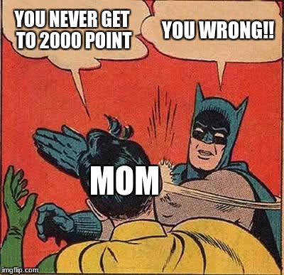 Batman Slapping Robin Meme | YOU NEVER GET TO 2000 POINT; YOU WRONG!! MOM | image tagged in memes,batman slapping robin | made w/ Imgflip meme maker